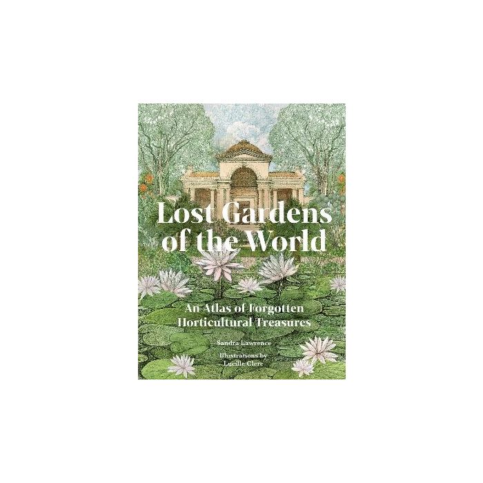 Lost Gardens Of The World: An Atlas Of Forgotten Horticultural